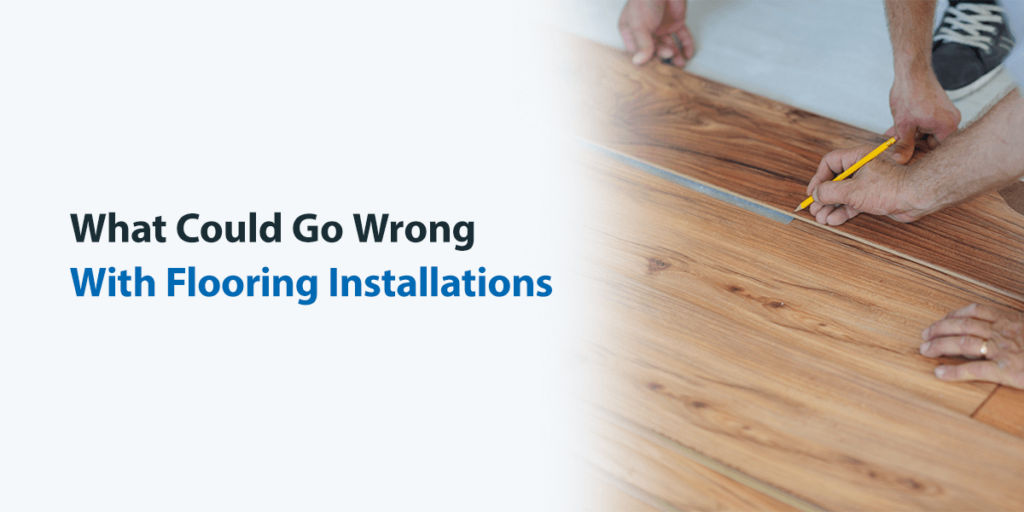 What Could Go Wrong With Flooring Installations